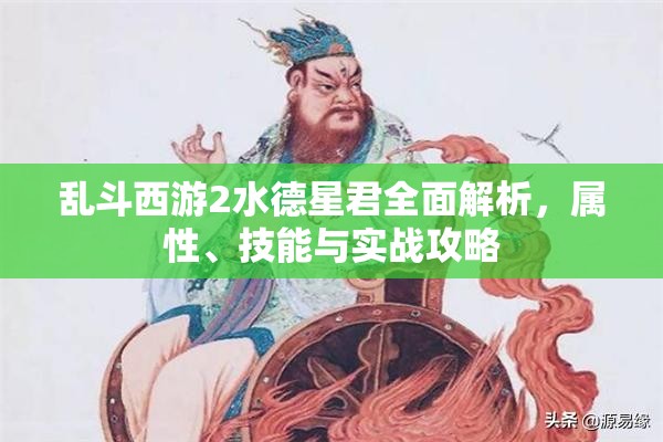 亂斗西游2水德星君全面解析，屬性、技能與實戰(zhàn)攻略