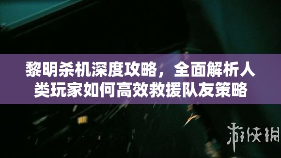 黎明殺機深度攻略，全面解析人類玩家如何高效救援隊友策略