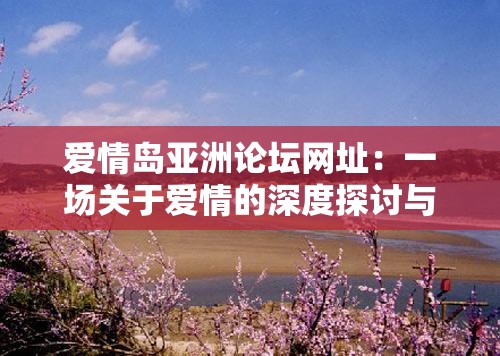 愛情島亞洲論壇網(wǎng)址：一場關(guān)于愛情的深度探討與交流