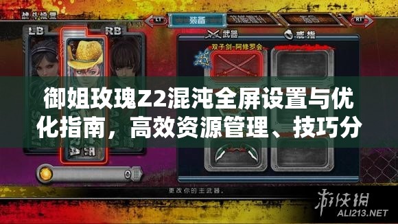 御姐玫瑰Z2混沌全屏設置與優(yōu)化指南，高效資源管理、技巧分享及避免資源浪費策略