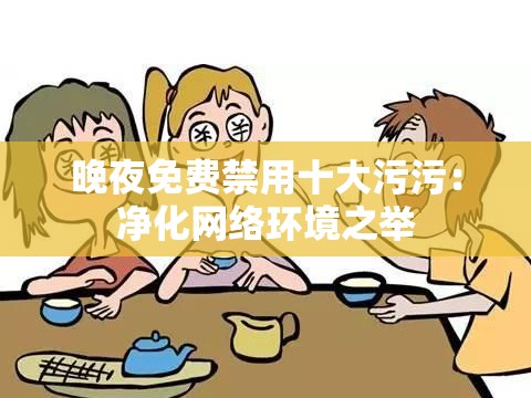 晚夜免費禁用十大污污：凈化網(wǎng)絡環(huán)境之舉