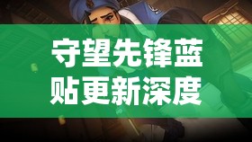 守望先鋒藍(lán)貼更新深度解析，官方揭示游戲資源管理未來改動方向及核心策略