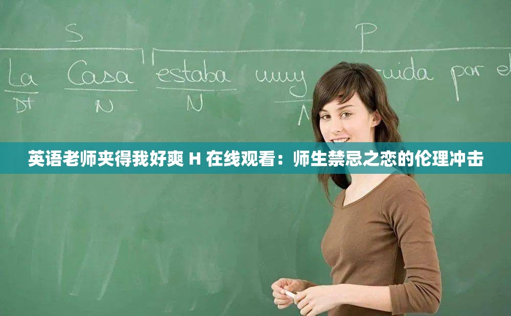 英語(yǔ)老師夾得我好爽 H 在線觀看：師生禁忌之戀的倫理沖擊