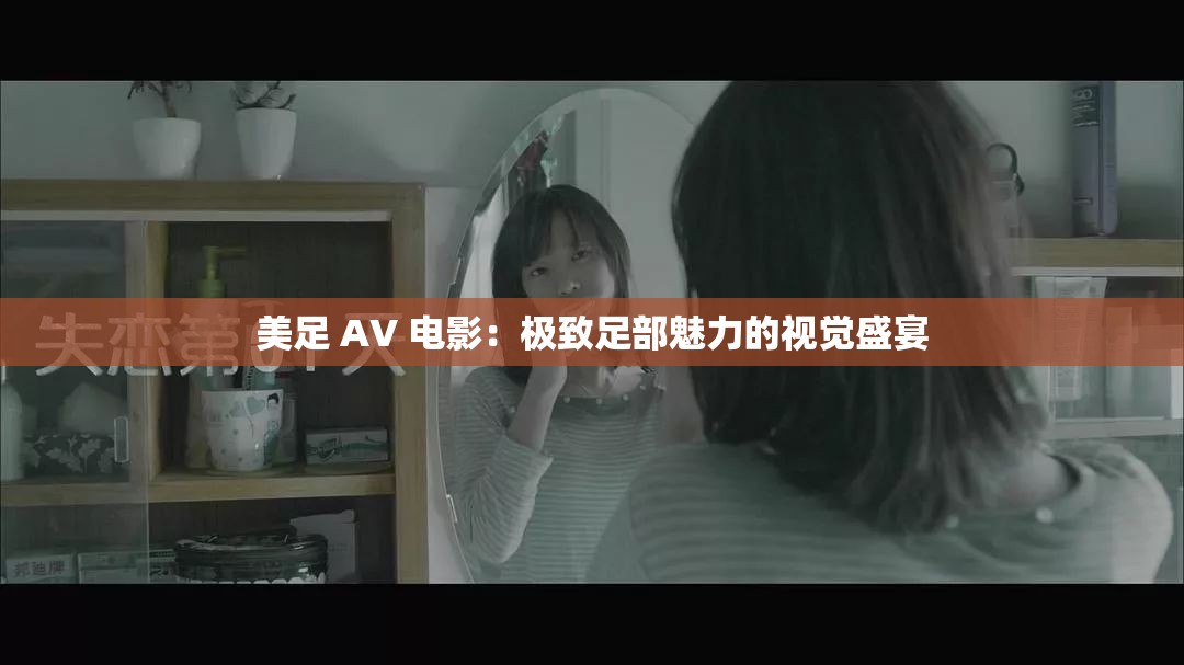 美足 AV 電影：極致足部魅力的視覺盛宴