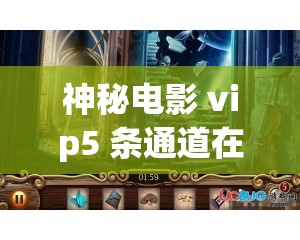 神秘電影 vip5 條通道在哪：帶你探索神秘通道的秘密所在