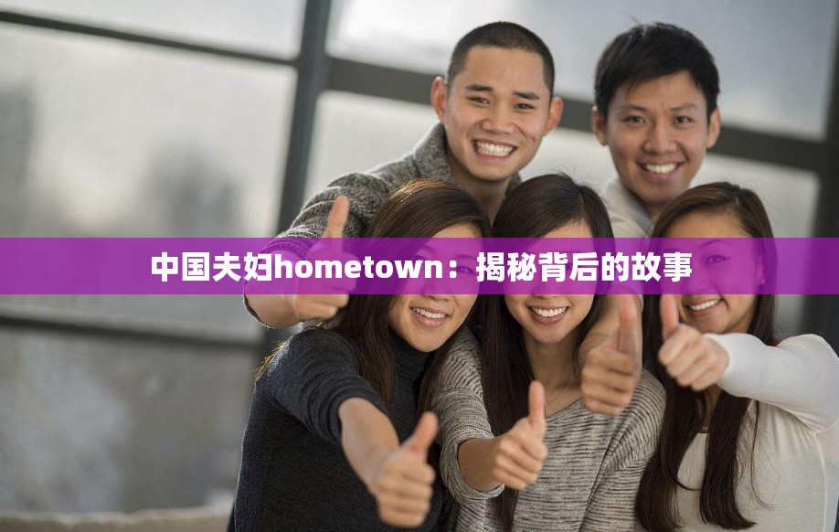 中國夫婦hometown：揭秘背后的故事