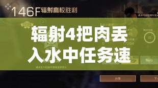 輻射4把肉丟入水中任務(wù)速通攻略與高效資源管理技巧詳解