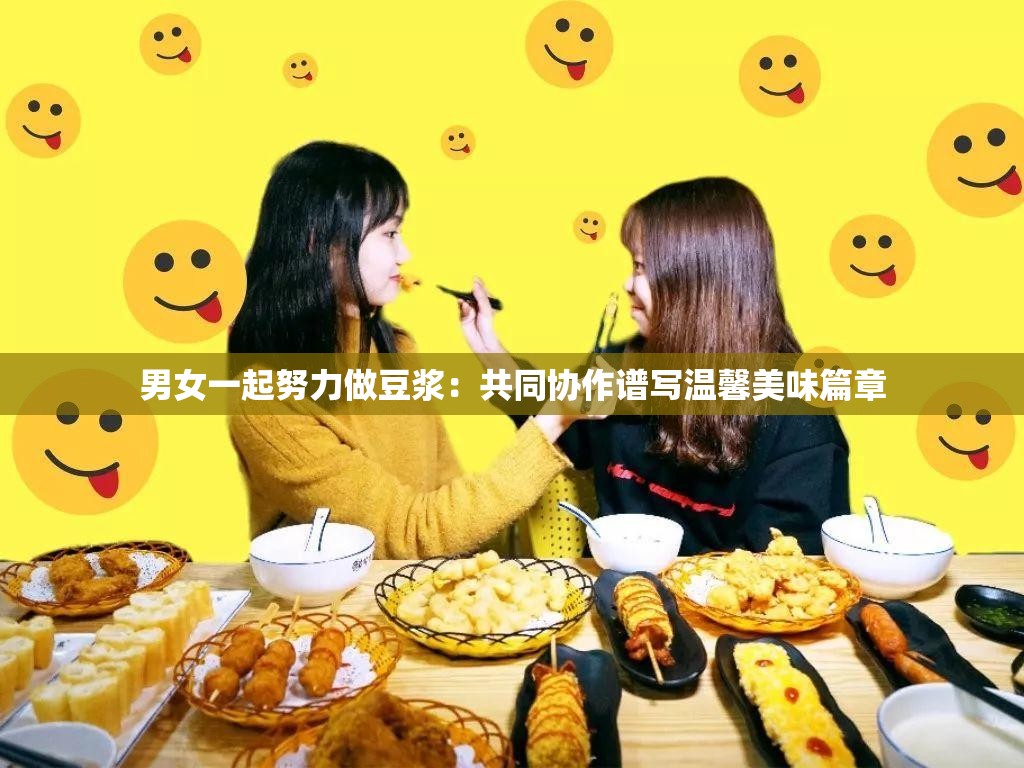 男女一起努力做豆?jié){：共同協作譜寫溫馨美味篇章