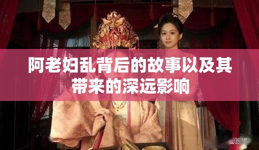 阿老婦亂背后的故事以及其帶來(lái)的深遠(yuǎn)影響