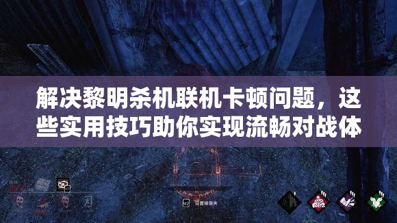 解決黎明殺機聯(lián)機卡頓問題，這些實用技巧助你實現(xiàn)流暢對戰(zhàn)體驗！