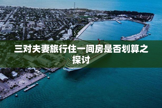 三對(duì)夫妻旅行住一間房是否劃算之探討