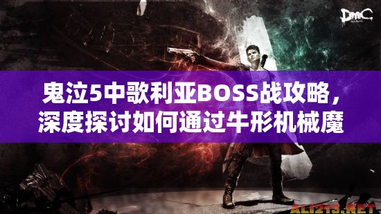 鬼泣5中歌利亞BOSS戰(zhàn)攻略，深度探討如何通過(guò)牛形機(jī)械魔神關(guān)卡