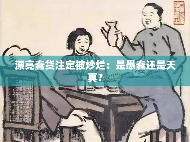 漂亮蠢貨注定被炒爛：是愚蠢還是天真？