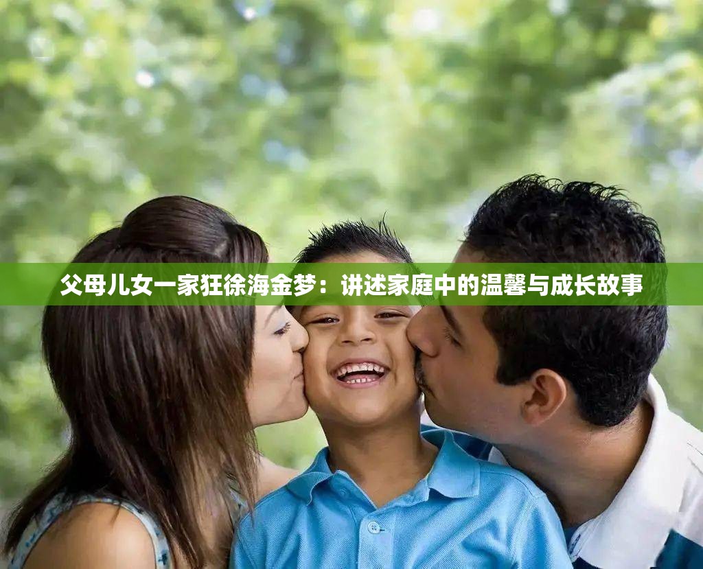 父母兒女一家狂徐海金夢(mèng)：講述家庭中的溫馨與成長(zhǎng)故事