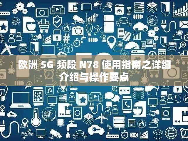 歐洲 5G 頻段 N78 使用指南之詳細介紹與操作要點