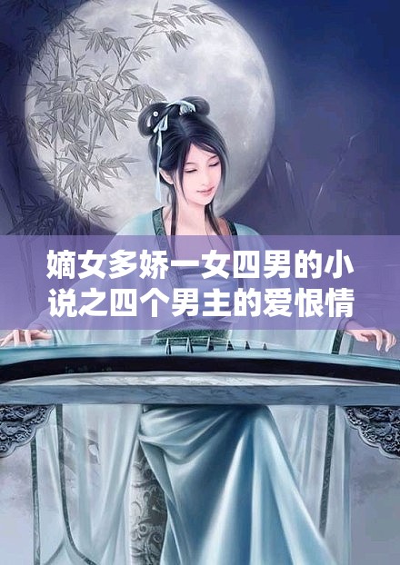 嫡女多嬌一女四男的小說之四個男主的愛恨情仇糾葛