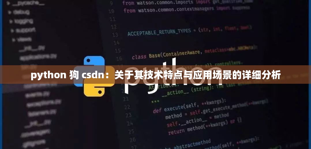 python 狗 csdn：關于其技術特點與應用場景的詳細分析