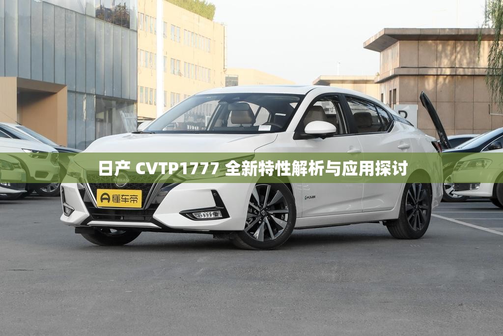 日產(chǎn) CVTP1777 全新特性解析與應(yīng)用探討