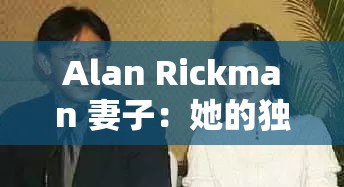 Alan Rickman 妻子：她的獨(dú)特人生與故事