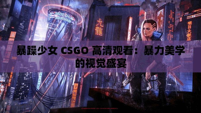 暴躁少女 CSGO 高清觀看：暴力美學(xué)的視覺盛宴