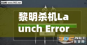 黎明殺機Launch Error界面卡頓問題深度解析，全面解決方案及資源管理優(yōu)化指南