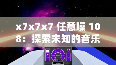 x7x7x7 任意噪 108：探索未知的音樂世界