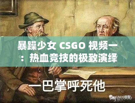 暴躁少女 CSGO 視頻一：熱血競(jìng)技的極致演繹