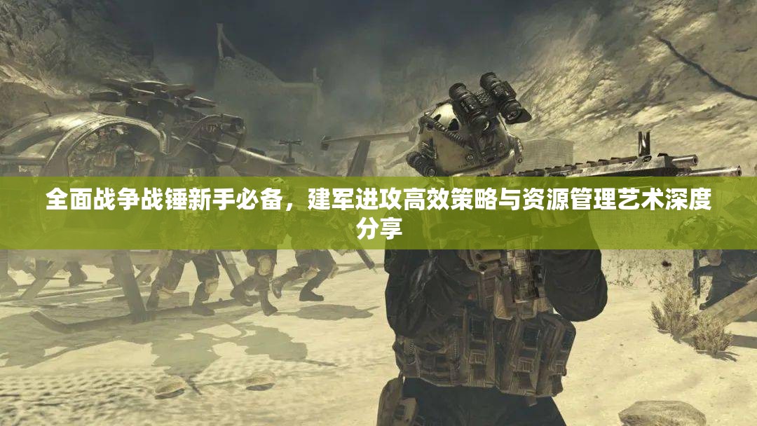 全面戰(zhàn)爭戰(zhàn)錘新手必備，建軍進(jìn)攻高效策略與資源管理藝術(shù)深度分享