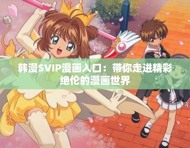 韓漫SVIP漫畫入口：帶你走進精彩絕倫的漫畫世界