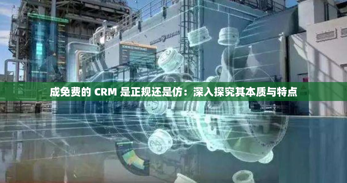 成免費的 CRM 是正規(guī)還是仿：深入探究其本質(zhì)與特點