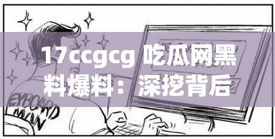 17ccgcg 吃瓜網(wǎng)黑料爆料：深挖背后的真相