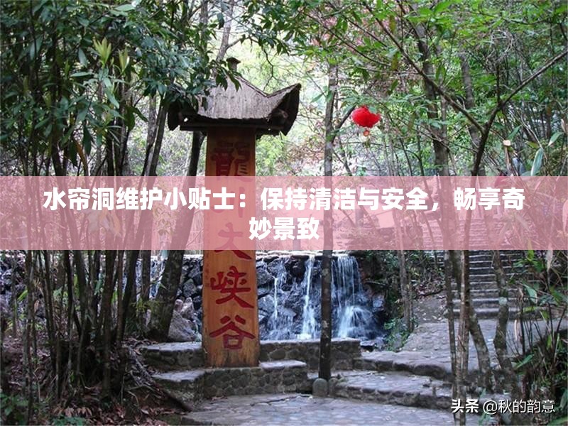 水簾洞維護(hù)小貼士：保持清潔與安全，暢享奇妙景致