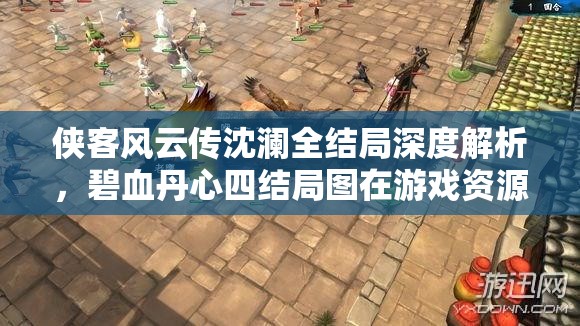 俠客風云傳沈瀾全結局深度解析，碧血丹心四結局圖在游戲資源管理中的核心價值與高效運用策略