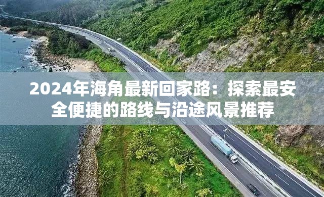 2024年海角最新回家路：探索最安全便捷的路線與沿途風景推薦