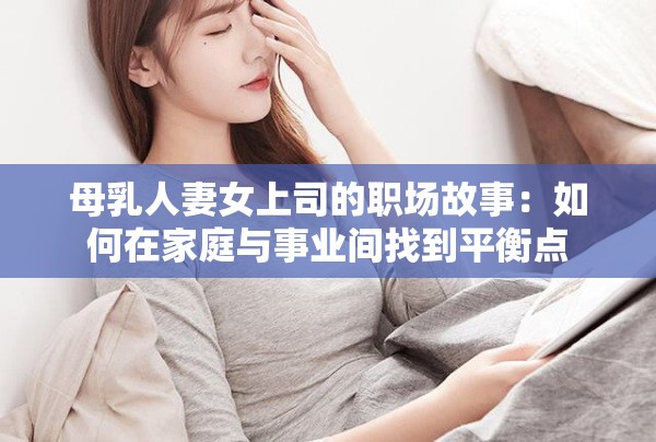 母乳人妻女上司的職場故事：如何在家庭與事業(yè)間找到平衡點