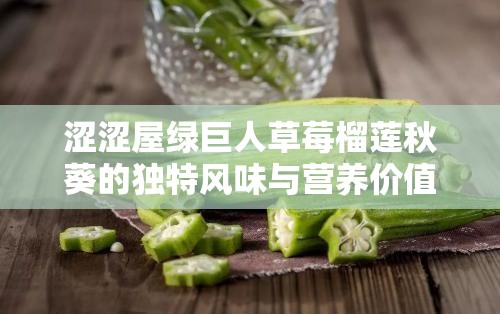 澀澀屋綠巨人草莓榴蓮秋葵的獨(dú)特風(fēng)味與營養(yǎng)價(jià)值大揭秘，你不可錯(cuò)過的美食新體驗(yàn)