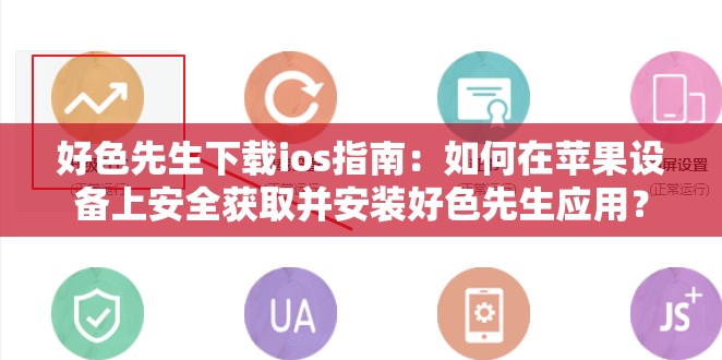 好色先生下載ios指南：如何在蘋果設備上安全獲取并安裝好色先生應用？