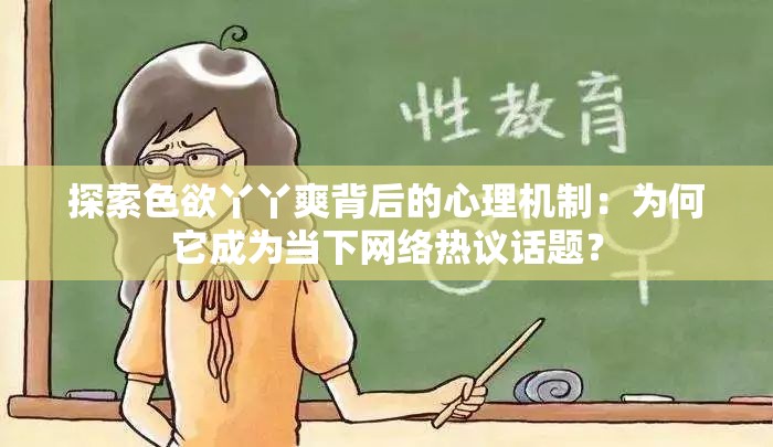 探索色欲丫丫爽背后的心理機制：為何它成為當下網(wǎng)絡熱議話題？