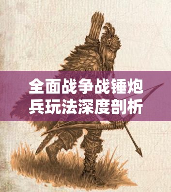 全面戰(zhàn)爭戰(zhàn)錘炮兵玩法深度剖析，精準轟擊策略，制勝千里戰(zhàn)場之道