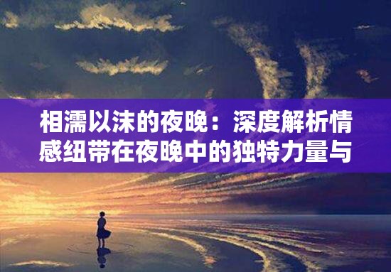 相濡以沫的夜晚：深度解析情感紐帶在夜晚中的獨特力量與影響