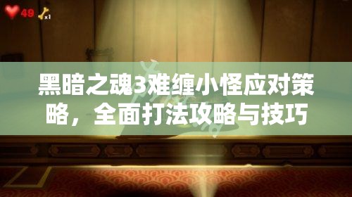 黑暗之魂3難纏小怪應對策略，全面打法攻略與技巧深度解析