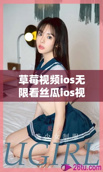 草莓視頻ios無限看絲瓜ios視頻免費：暢享高清無廣告的移動觀影體驗，隨時隨地盡享精彩內容