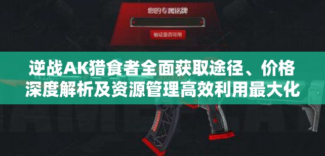 逆戰(zhàn)AK獵食者全面獲取途徑、價格深度解析及資源管理高效利用最大化價值攻略