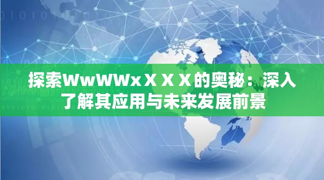 探索WwWWxⅩⅩⅩ的奧秘：深入了解其應(yīng)用與未來發(fā)展前景