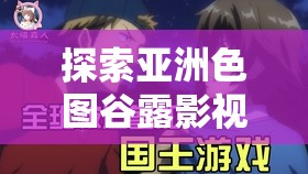 探索亞洲色圖谷露影視的獨特魅力：深度解析其視覺藝術與文化內涵