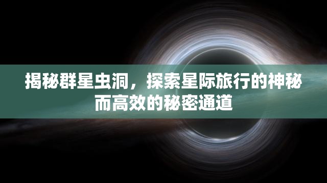 揭秘群星蟲洞，探索星際旅行的神秘而高效的秘密通道