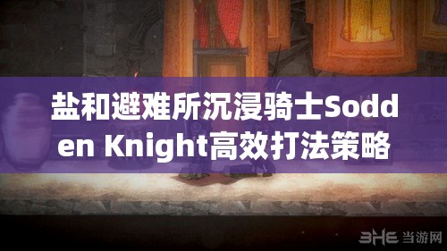 鹽和避難所沉浸騎士Sodden Knight高效打法策略與技巧詳解指南