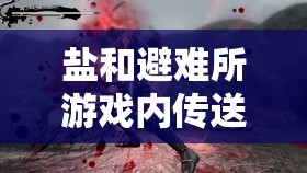 鹽和避難所游戲內(nèi)傳送機制詳解，掌握高效傳送方法攻略