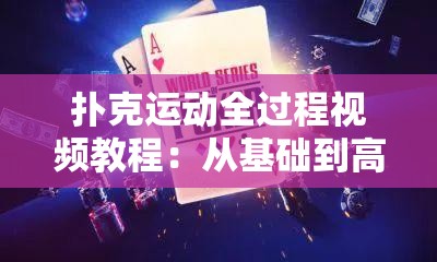 撲克運動全過程視頻教程：從基礎到高級技巧，輕松掌握撲克玩法與策略