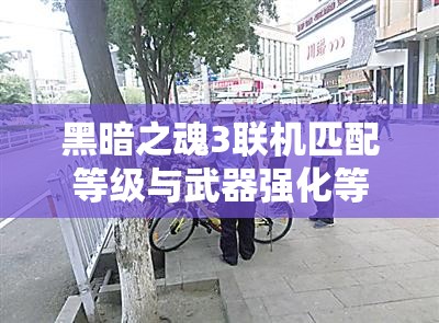 黑暗之魂3聯(lián)機(jī)匹配等級與武器強(qiáng)化等級匹配規(guī)則全面解析